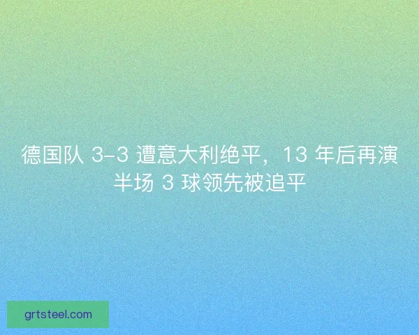 德国队 3-3 遭意大利绝平，13 年后再演半场 3 球领先被追平