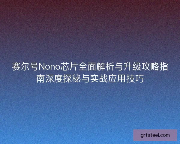 赛尔号Nono芯片全面解析与升级攻略指南深度探秘与实战应用技巧