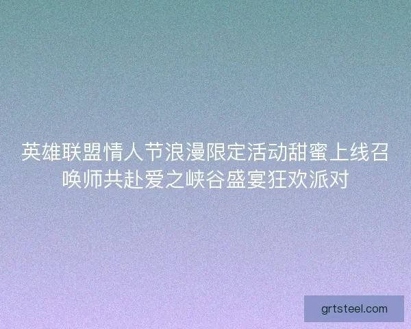 英雄联盟情人节浪漫限定活动甜蜜上线召唤师共赴爱之峡谷盛宴狂欢派对
