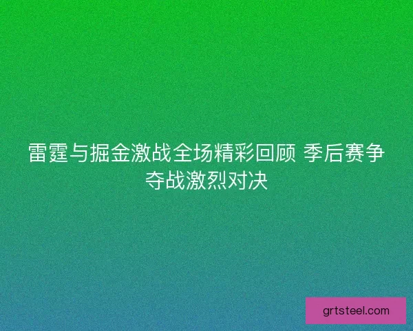 雷霆与掘金激战全场精彩回顾 季后赛争夺战激烈对决