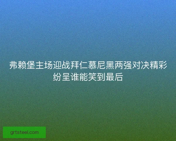 弗赖堡主场迎战拜仁慕尼黑两强对决精彩纷呈谁能笑到最后