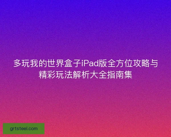 多玩我的世界盒子iPad版全方位攻略与精彩玩法解析大全指南集